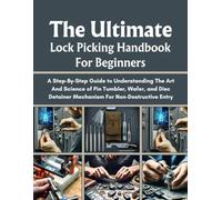 THE ULTIMATE LOCK PICKING HANDBOOK FOR BEGINNERS: A STEP-BY-STEP GUIDE TO UNDERSTANDING THE ART AND SCIENCE OF PIN TUMBLER, WAFER AND DISC DETAINER MECHANISM FOR NON-DESTRUCTIVE ENTRY