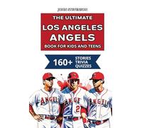 The Ultimate Los Angeles Angels Book For Kids And Teens: 160+ Fun, Surprising, And Educational Stories And Trivia Quizzes About Players And History