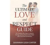The Ultimate Love and Respect Guide: For Couples Who Want to Build a Strong, Lasting Relationship Filled with Trust and Connection