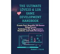 The Ultimate love2D & Lua Game Development Handbook: Create Fast, Beautiful 2D Games Using Proven Techniques for Programmers, Students, and Indie Developers