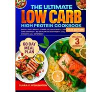 The Ultimate Low Carb High Protein Cookbook: Quick & Tasty Recipes to Burn Fat, Build Muscle, and Curb Cravings - 60 Day Plan for Easy Weight Loss, Strength & All-Day Energy