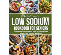 The ultimate low sodium cookbook for seniors: Delicious and Heart-Healthy Recipes to manage Blood pressure and Improve Well-Being
