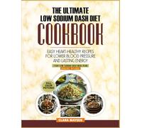 The Ultimate Low Sodium DASH Diet Cookbook: Easy Heart-Healthy Recipes for Lower Blood Pressure and Lasting Energy.