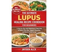 THE ULTIMATE LUPUS HEALING RECIPE COOKBOOK FOR BEGINNERS: A Step-by-Step Anti-Inflammatory Meal Plan to Reduce Flare-Ups, Support Immunity, and Restore Daily Energy