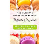 The Ultimate Macaron Handbook: Mastering Macarons - Recipes, Fillings, and Pro Tips