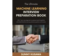 The Ultimate MACHINE LEARNING INTERVIEW PREPARATION BOOK: 500+ Topic wise, beginners to advance level, thoughtfully articulated Machine Learning interviews questions and answers.