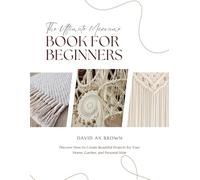 The Ultimate Macramé Book for Beginners: Discover How to Create Beautiful Projects for Your Home, Garden, and Personal Style