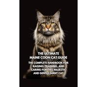 The Ultimate Maine Coon Cat Guide: The Complete Handbook for Raising, Training, and Caring for This Majestic and Gentle Giant Cat