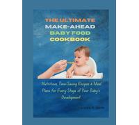 The Ultimate Make-Ahead Baby Food Cookbook: Nutritious, Time-Saving Recipes & Meal Plans for Every Stage of Your Baby’s Development