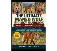 THE ULTIMATE MANED WOLF BIOLOGY HANDBOOK: COMPLETE BIOLOGY REFERENCE: A Detailed Study of Maned Wolf Biology, Natural History, Feeding Strategies, ... Ecology, and Wildlife Conservation