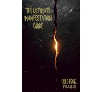 THE ULTIMATE MANIFESTATION GUIDE: Not fiction. Not theory. Not entertainment. A field manual for changing your reality