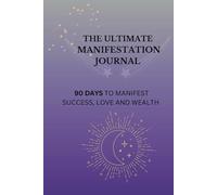 The Ultimate Manifestation Journal: 90 Days to Manifest Success, Love and Wealth