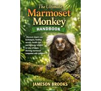 The Ultimate Marmoset Monkey Handbook: Discover expert care techniques, feeding secrets, health tips, and behavior insights to raise a happy, thriving marmoset companion with confidence.