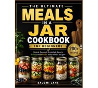 The Ultimate Meals In a Jar Cookbook For Beginners: Simple Layered Breakfast, Lunch, Salads and snacks Make-ahead recipes