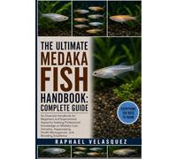 THE ULTIMATE MEDAKA FISH HANDBOOK: COMPLETE GUIDE: An Essential Handbook for Beginners and Experienced Aquarists Seeking Professional Knowledge on ... Health Management, and Breeding Excellence