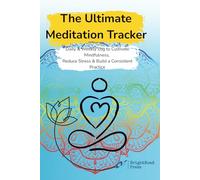 The Ultimate Meditation Tracker: Daily & Weekly Log to Cultivate Mindfulness, Reduce Stress & Build a Consistent Practice