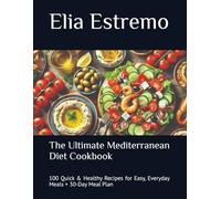 The Ultimate Mediterranean Diet Cookbook: 100 Quick & Healthy Recipes for Easy, Everyday Meals + 30-Day Meal Plan