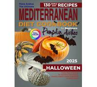 The Ultimate Mediterranean Diet Cookbook for Beginner: 130 Simple & Easy Recipes with Pumpkin Dishes. Tasty way of Eating for Nutrition and Flavor. Healthy Habits and Useful Additions to Daily Meals