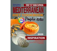 The Ultimate Mediterranean Diet Cookbook for Beginner: 130 Simple & Easy Recipes with Pumpkin Dishes. Tasty way of Eating for Nutrition and Flavor. Healthy Habits and Useful Additions to Daily Meals