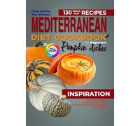 The Ultimate Mediterranean Diet Cookbook for Beginner: 130 Simple & Easy Recipes with Pumpkin Dishes. Tasty way of Eating for Nutrition and Flavor. Healthy Habits and Useful Additions to Daily Meals