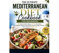 The Ultimate Mediterranean Diet Cookbook for Beginners: 80 Easy & Healthy Recipes, 30-Day Meal Plan, Authentic Mediterranean Meals, Family-Friendly Cooking, Heart-Healthy & Weight Loss