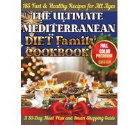 THE ULTIMATE MEDITERRANEAN FAMILY DIET COOKBOOK: 185 Fast & Healthy Recipes for All Ages + A 30-Day Meal Plan and Smart Shopping Guide