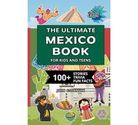 The Ultimate Mexico Book For Kids And Teens: 100+ Fun And Educational Stories, Trivia Quizzes, And Fun Facts About Mexico
