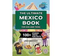 The Ultimate Mexico Book For Kids And Teens: 100+ Fun And Educational Stories, Trivia Quizzes, And Fun Facts About Mexico