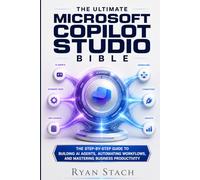 THE ULTIMATE MICROSOFT COPILOT STUDIO BIBLE: The Step-by-Step Guide to Building AI Agents, Automating Workflows, and Mastering Business Productivity