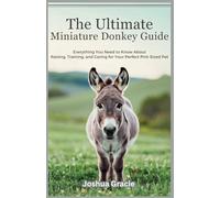 The Ultimate Miniature Donkey Guide: Everything You Need to Know About Raising, Training, and Caring for Your Perfect Pint-Sized Pet