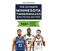 The Ultimate Minnesota Timberwolves Book For Kids And Teens: 160+ Fun, Surprising, And Educational Stories And Trivia Quizzes About Players And History