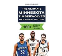 The Ultimate Minnesota Timberwolves Book For Kids And Teens: 160+ Fun, Surprising, And Educational Stories And Trivia Quizzes About Players And History