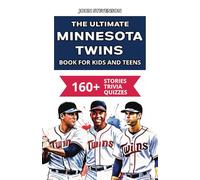 The Ultimate Minnesota Twins Book For Kids And Teens: 160+ Fun, Surprising, And Educational Stories And Trivia Quizzes About Players And History