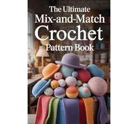 The Ultimate Mix-and-Match Crochet Pattern Book: Millions of Cute Creature Designs with Customizable Heads, Bodies, and Extras