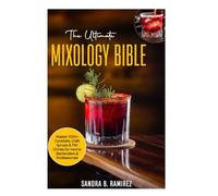 THE ULTIMATE MIXOLOGY BIBLE: Master 1000+ cocktails, craft syrups & Tiki Drinks for Home Bartenders& professionals
