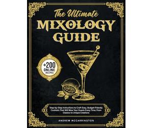 The Ultimate Mixology Guide: Step-by-Step Instructions to Craft Easy, Budget-Friendly Cocktails That Will Wow Your Guests Every Time. From Classics to Unique Creations