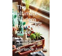 The ultimate modern traveler's guide: Explore the world with confidence and curiosity