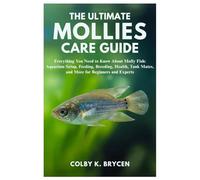 THE ULTIMATE MOLLIES CARE GUIDE: Everything You Need to Know About Molly Fish: Aquarium setup, Feeding, Breeding, Health, Tank Mates, and More for Beginners and Experts