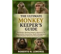 THE ULTIMATE MONKEY KEEPER’S GUIDE: The Modern Monkey Keeper’s Resource For Responsible Ownership, Health Management, And Positive Behavioral Development