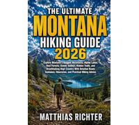 THE ULTIMATE MONTANA HIKING GUIDE 2026: Explore Montana’s Rugged Mountains, Alpine Lakes, Vast Forests, Scenic Valleys, Hidden Trails, and ... Itineraries, and Practical Hiking Advice