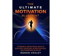 The Ultimate Motivation Blueprint: A Powerful Motivational Book to Build Self-Discipline, Achieve Success, and Transform Your Life