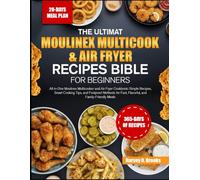 THE ULTIMATE MOULINEX MULTICOOK & AIR FRYER RECIPES BIBLE FOR BEGINNERS: All-in-One Moulinex Multicooker and Air-Fryer Cookbook: Simple Recipes, Smart ... Fast, Flavorful, and Family-Friendly Meals