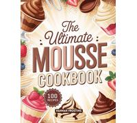 The Ultimate Mousse Cookbook: Delicious Homemade Mousse Recipes for Every Skill Level