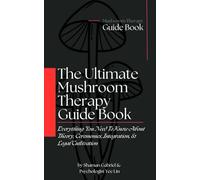 The Ultimate Mushroom Therapy Guide Book: Everything You Need To Know About Fungal Theory, Ceremonies, Integration, & Legal Cultivation