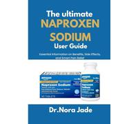 The Ultimate Naproxen User Guide: Essential Information on Benefits, Side Effects, and Smart Pain Relief