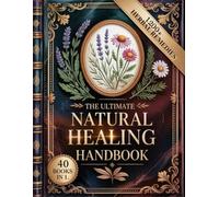 The Ultimate Natural Healing Handbook (1200+ Herbal Remedies): Safe, Simple, and Effective Remedies to Relieve Pain, Restore Balance, and Boost Vitality Naturally