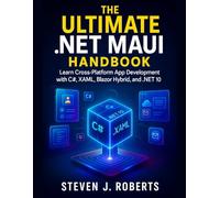 The Ultimate .NET MAUI Handbook: Learn Cross-Platform App Development with C#, XAML, Blazor Hybrid, and .NET 10