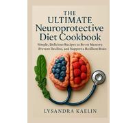 THE ULTIMATE NEUROPROTECTIVE DIET COOKBOOK: SIMPLE,DELICIOUS RECIPES TO BOOST MEMORY,PREVENT DECLINED,AND SUPPORT A RESILIENT BRAIN