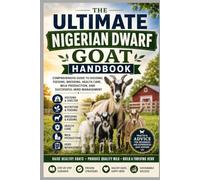 The Ultimate Nigerian Dwarf Goat Handbook: Comprehensive Guide to Housing, Feeding, Breeding, Health Care, Milk Production, and Successful Herd Management