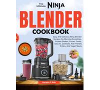 The Ultimate Ninja Blender Cookbook: Easy And Delicious Ninja Blender Recipes For Morning Smoothies, Protein Shakes, Frozen Treats, Sauces, Cocktails, Kid-Friendly Drinks, And Vegan Meals